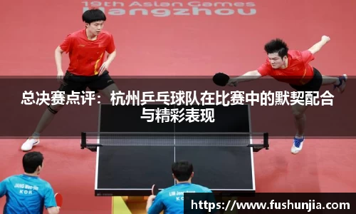 总决赛点评：杭州乒乓球队在比赛中的默契配合与精彩表现